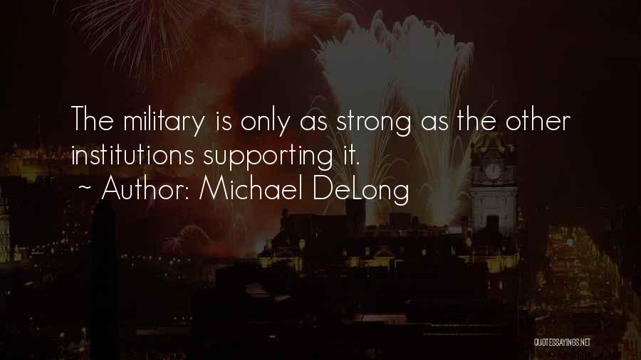 Michael DeLong Quotes: The Military Is Only As Strong As The Other Institutions Supporting It.