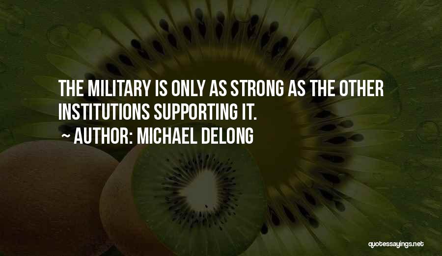 Michael DeLong Quotes: The Military Is Only As Strong As The Other Institutions Supporting It.