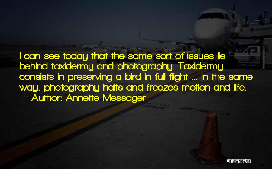 Annette Messager Quotes: I Can See Today That The Same Sort Of Issues Lie Behind Taxidermy And Photography. Taxidermy Consists In Preserving A