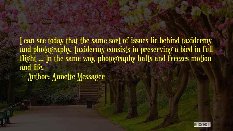 Annette Messager Quotes: I Can See Today That The Same Sort Of Issues Lie Behind Taxidermy And Photography. Taxidermy Consists In Preserving A