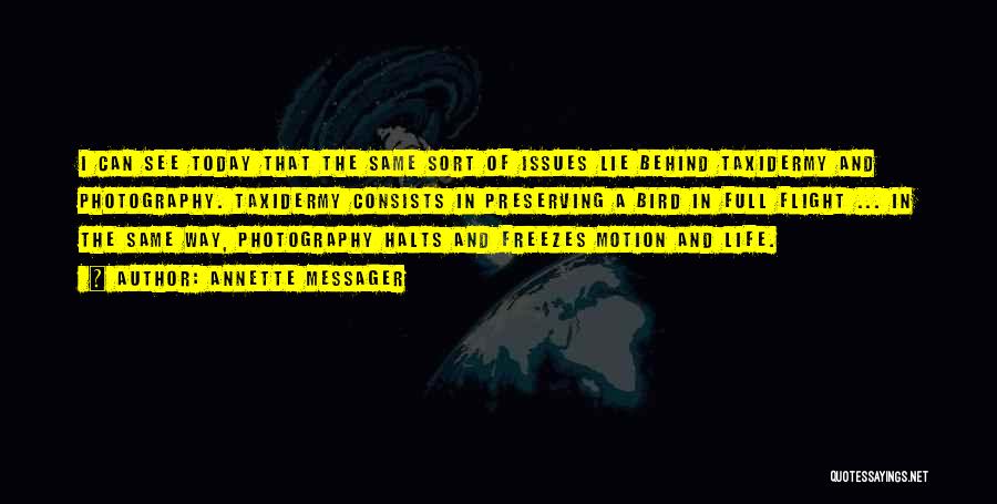 Annette Messager Quotes: I Can See Today That The Same Sort Of Issues Lie Behind Taxidermy And Photography. Taxidermy Consists In Preserving A