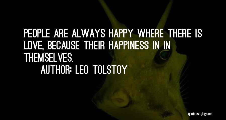 Leo Tolstoy Quotes: People Are Always Happy Where There Is Love, Because Their Happiness In In Themselves.