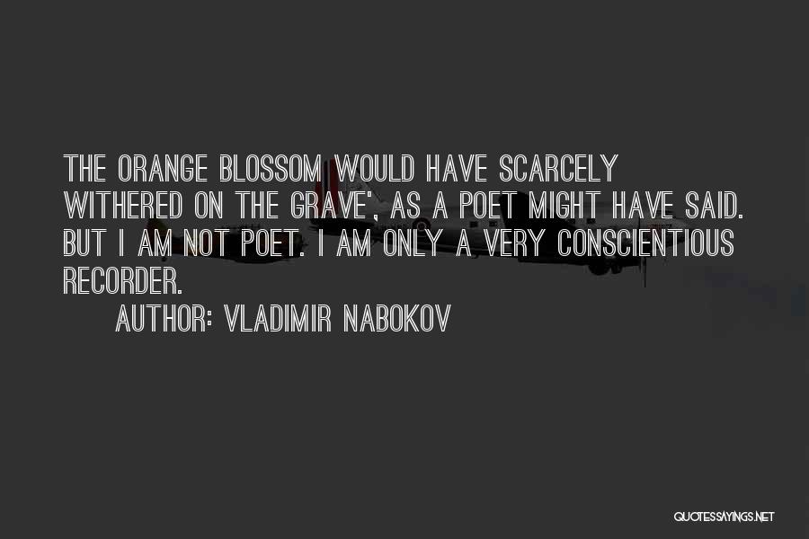 Vladimir Nabokov Quotes: The Orange Blossom Would Have Scarcely Withered On The Grave', As A Poet Might Have Said. But I Am Not