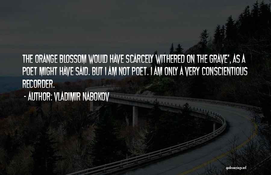 Vladimir Nabokov Quotes: The Orange Blossom Would Have Scarcely Withered On The Grave', As A Poet Might Have Said. But I Am Not
