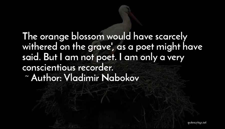 Vladimir Nabokov Quotes: The Orange Blossom Would Have Scarcely Withered On The Grave', As A Poet Might Have Said. But I Am Not