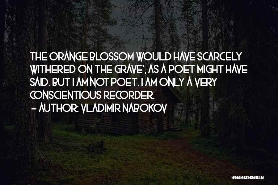 Vladimir Nabokov Quotes: The Orange Blossom Would Have Scarcely Withered On The Grave', As A Poet Might Have Said. But I Am Not