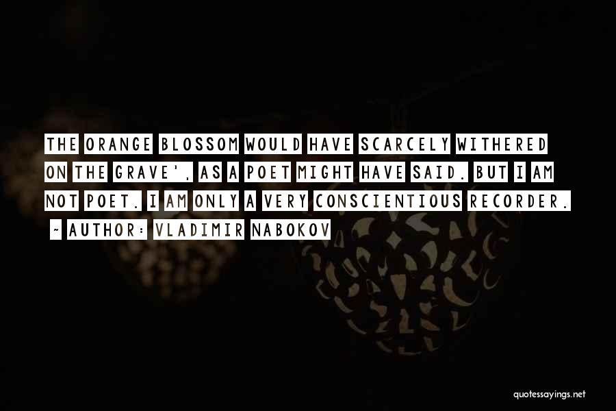 Vladimir Nabokov Quotes: The Orange Blossom Would Have Scarcely Withered On The Grave', As A Poet Might Have Said. But I Am Not