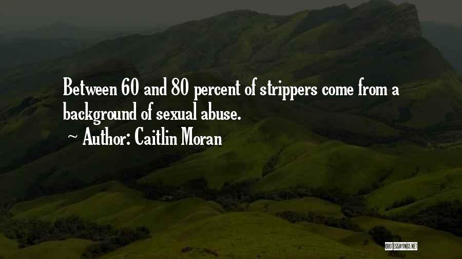 Caitlin Moran Quotes: Between 60 And 80 Percent Of Strippers Come From A Background Of Sexual Abuse.
