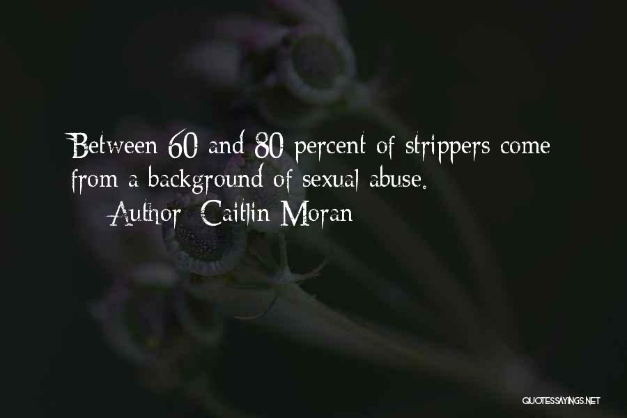 Caitlin Moran Quotes: Between 60 And 80 Percent Of Strippers Come From A Background Of Sexual Abuse.