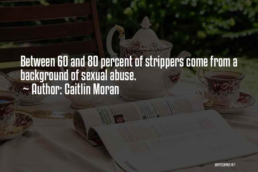 Caitlin Moran Quotes: Between 60 And 80 Percent Of Strippers Come From A Background Of Sexual Abuse.