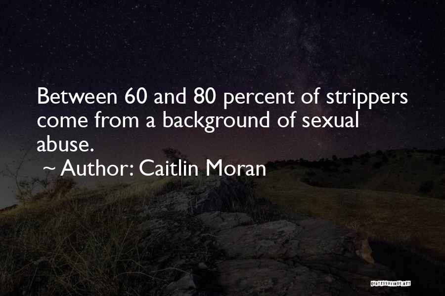 Caitlin Moran Quotes: Between 60 And 80 Percent Of Strippers Come From A Background Of Sexual Abuse.