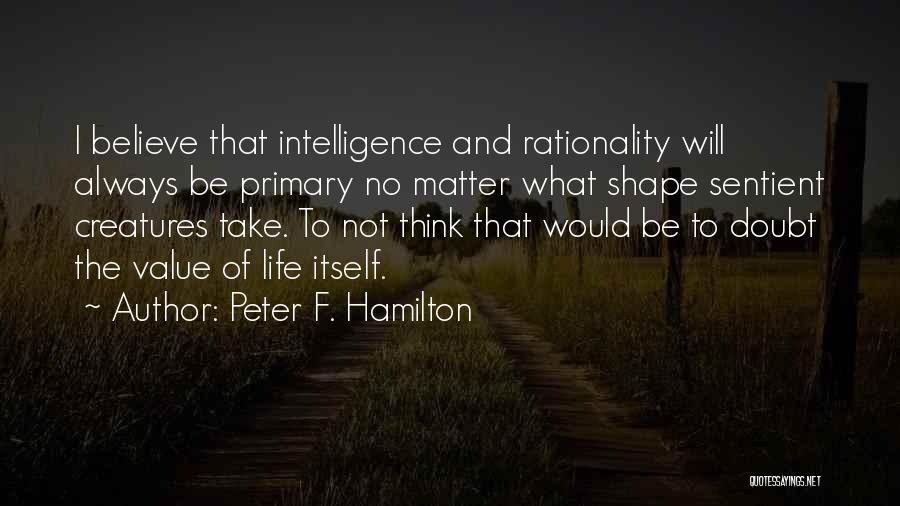 Peter F. Hamilton Quotes: I Believe That Intelligence And Rationality Will Always Be Primary No Matter What Shape Sentient Creatures Take. To Not Think