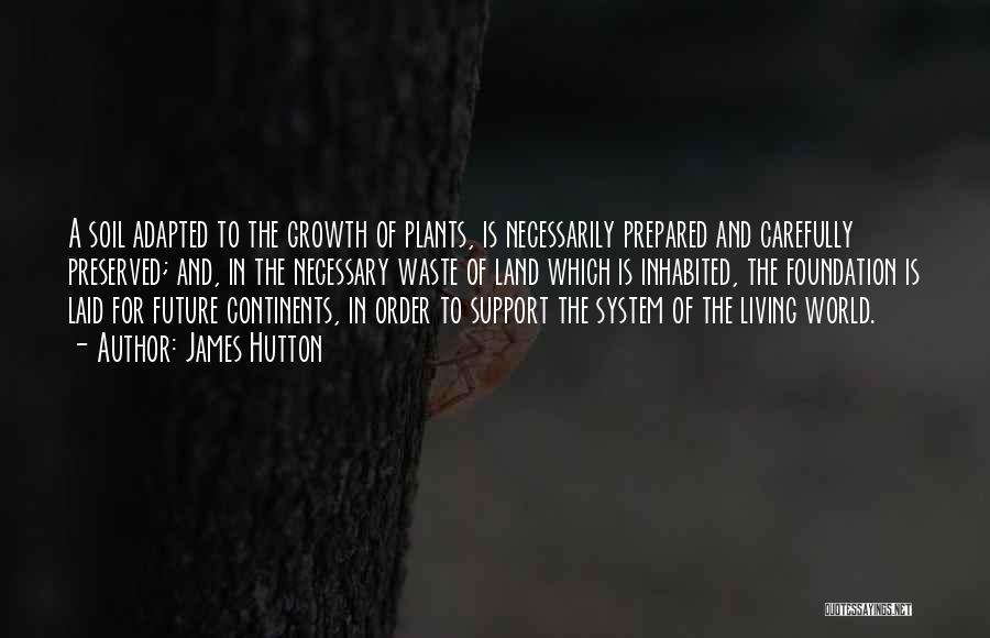James Hutton Quotes: A Soil Adapted To The Growth Of Plants, Is Necessarily Prepared And Carefully Preserved; And, In The Necessary Waste Of