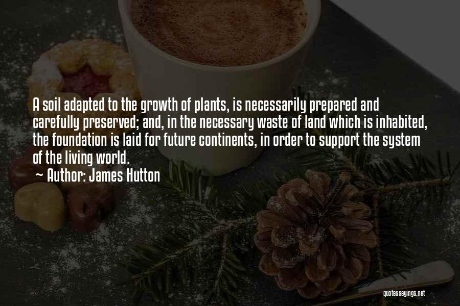 James Hutton Quotes: A Soil Adapted To The Growth Of Plants, Is Necessarily Prepared And Carefully Preserved; And, In The Necessary Waste Of