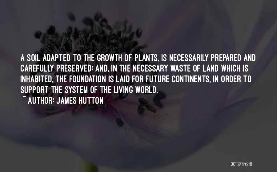 James Hutton Quotes: A Soil Adapted To The Growth Of Plants, Is Necessarily Prepared And Carefully Preserved; And, In The Necessary Waste Of