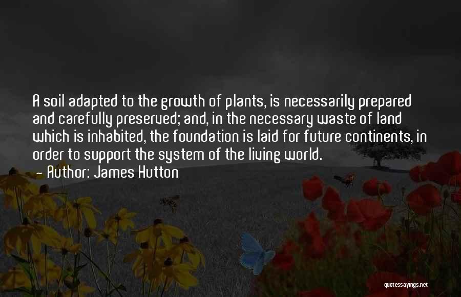 James Hutton Quotes: A Soil Adapted To The Growth Of Plants, Is Necessarily Prepared And Carefully Preserved; And, In The Necessary Waste Of