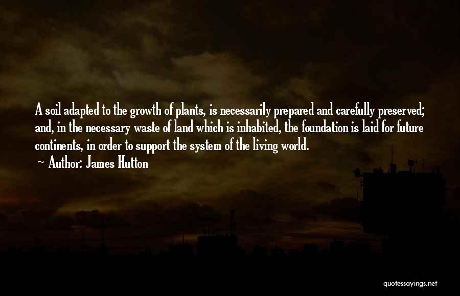 James Hutton Quotes: A Soil Adapted To The Growth Of Plants, Is Necessarily Prepared And Carefully Preserved; And, In The Necessary Waste Of