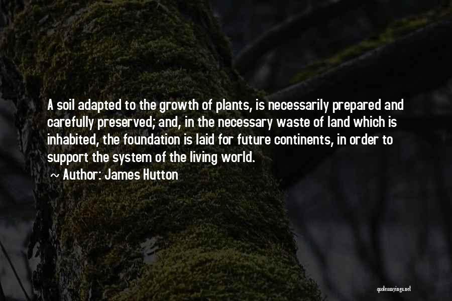 James Hutton Quotes: A Soil Adapted To The Growth Of Plants, Is Necessarily Prepared And Carefully Preserved; And, In The Necessary Waste Of