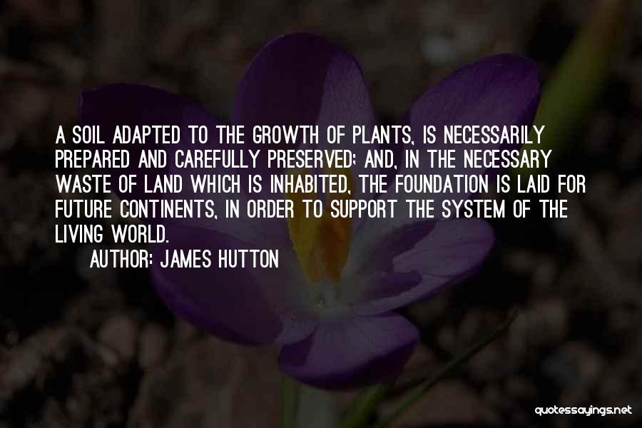 James Hutton Quotes: A Soil Adapted To The Growth Of Plants, Is Necessarily Prepared And Carefully Preserved; And, In The Necessary Waste Of