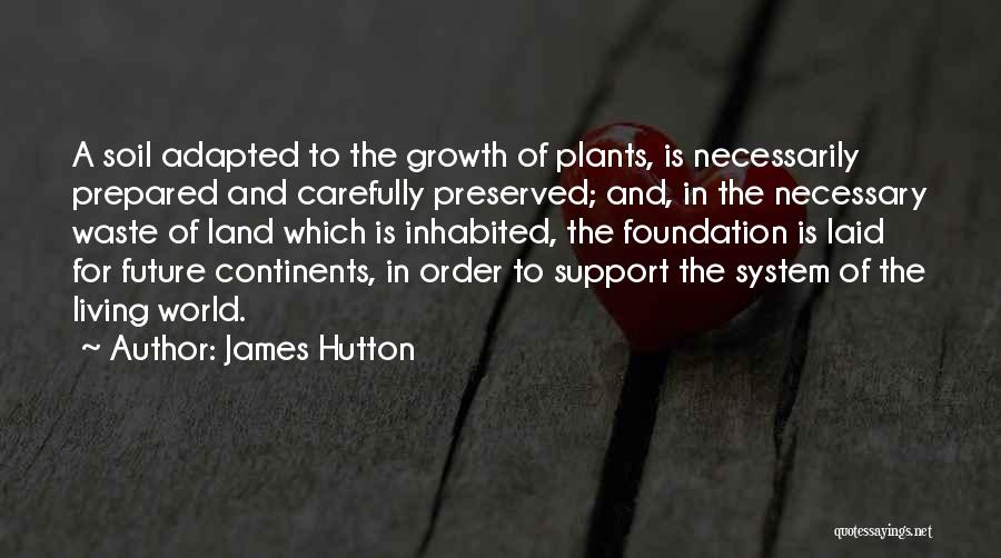 James Hutton Quotes: A Soil Adapted To The Growth Of Plants, Is Necessarily Prepared And Carefully Preserved; And, In The Necessary Waste Of