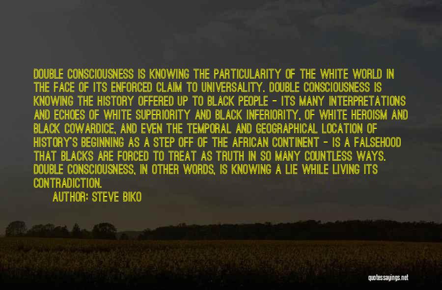 Steve Biko Quotes: Double Consciousness Is Knowing The Particularity Of The White World In The Face Of Its Enforced Claim To Universality. Double