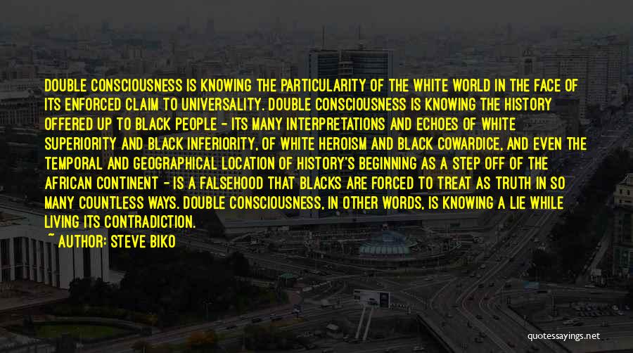 Steve Biko Quotes: Double Consciousness Is Knowing The Particularity Of The White World In The Face Of Its Enforced Claim To Universality. Double