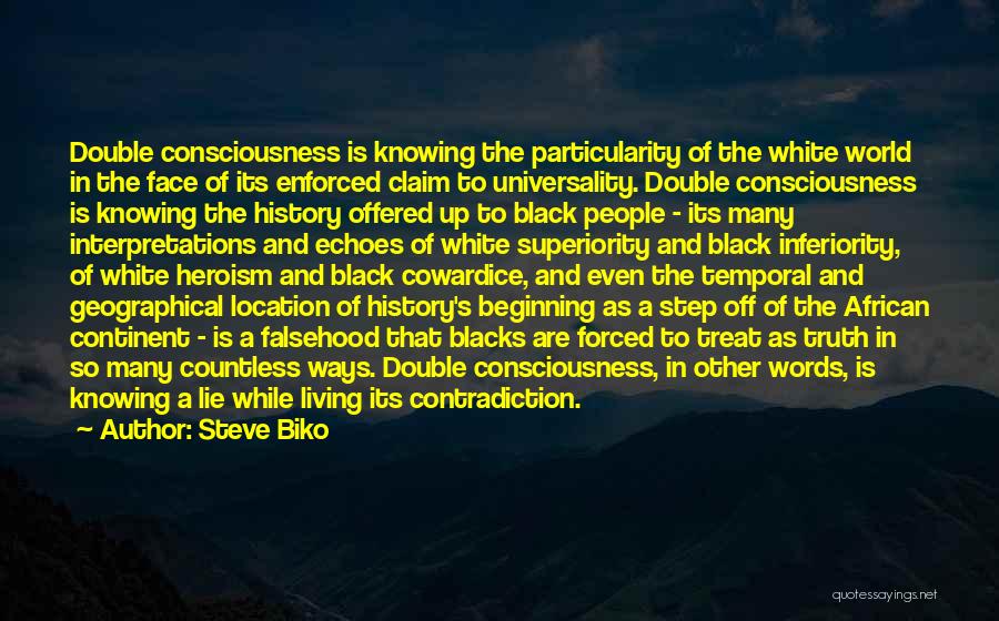 Steve Biko Quotes: Double Consciousness Is Knowing The Particularity Of The White World In The Face Of Its Enforced Claim To Universality. Double