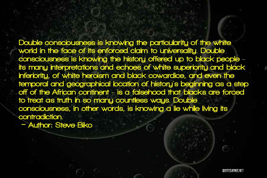 Steve Biko Quotes: Double Consciousness Is Knowing The Particularity Of The White World In The Face Of Its Enforced Claim To Universality. Double