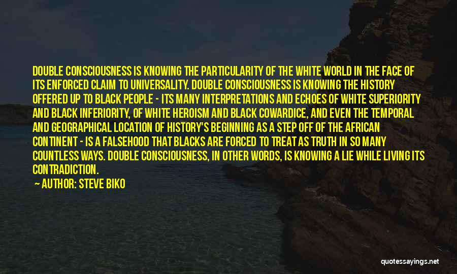 Steve Biko Quotes: Double Consciousness Is Knowing The Particularity Of The White World In The Face Of Its Enforced Claim To Universality. Double