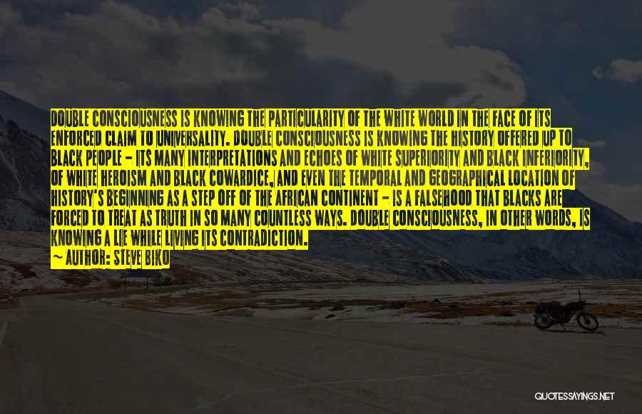 Steve Biko Quotes: Double Consciousness Is Knowing The Particularity Of The White World In The Face Of Its Enforced Claim To Universality. Double