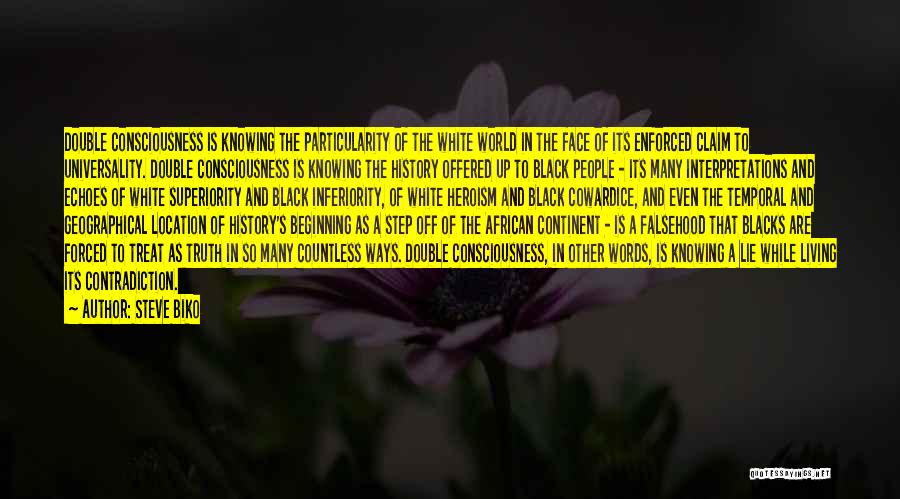 Steve Biko Quotes: Double Consciousness Is Knowing The Particularity Of The White World In The Face Of Its Enforced Claim To Universality. Double