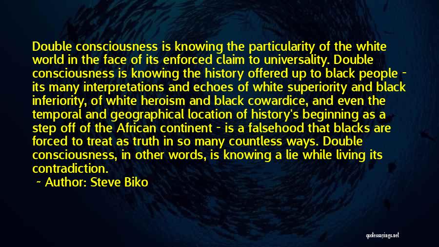 Steve Biko Quotes: Double Consciousness Is Knowing The Particularity Of The White World In The Face Of Its Enforced Claim To Universality. Double