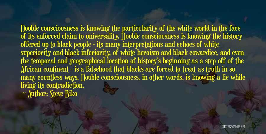 Steve Biko Quotes: Double Consciousness Is Knowing The Particularity Of The White World In The Face Of Its Enforced Claim To Universality. Double