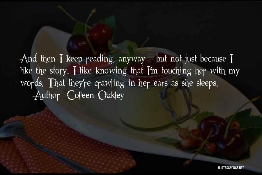 Colleen Oakley Quotes: And Then I Keep Reading, Anyway - But Not Just Because I Like The Story. I Like Knowing That I'm