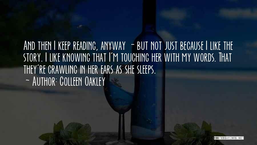 Colleen Oakley Quotes: And Then I Keep Reading, Anyway - But Not Just Because I Like The Story. I Like Knowing That I'm