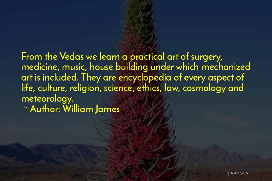 William James Quotes: From The Vedas We Learn A Practical Art Of Surgery, Medicine, Music, House Building Under Which Mechanized Art Is Included.