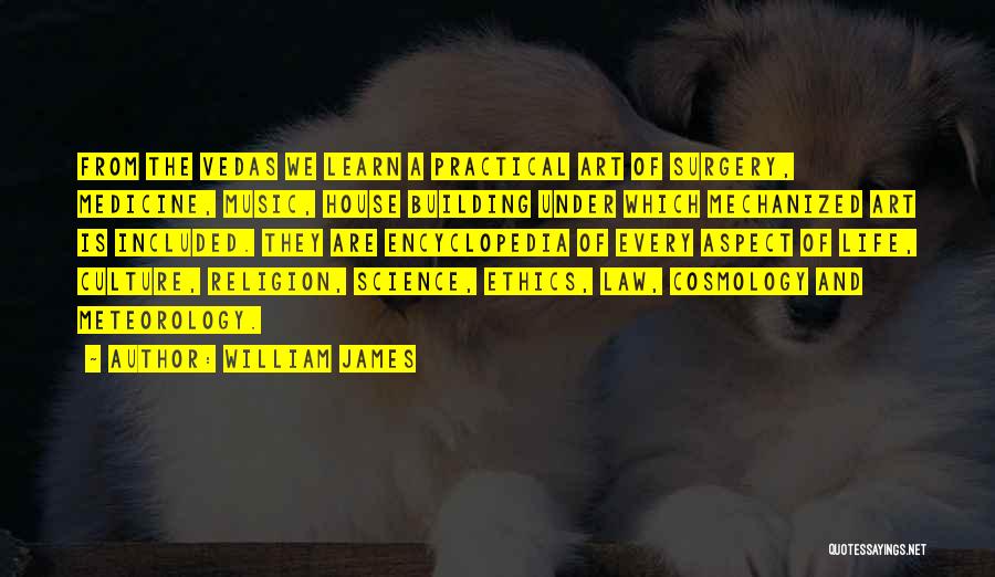 William James Quotes: From The Vedas We Learn A Practical Art Of Surgery, Medicine, Music, House Building Under Which Mechanized Art Is Included.