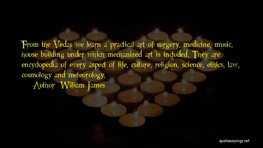 William James Quotes: From The Vedas We Learn A Practical Art Of Surgery, Medicine, Music, House Building Under Which Mechanized Art Is Included.