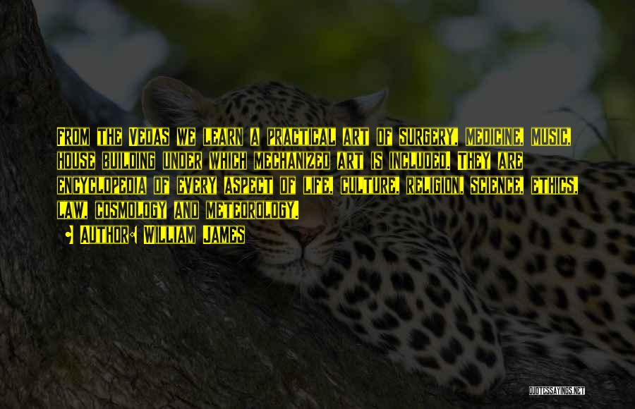 William James Quotes: From The Vedas We Learn A Practical Art Of Surgery, Medicine, Music, House Building Under Which Mechanized Art Is Included.