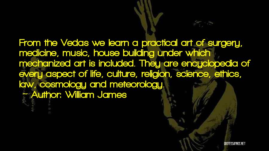 William James Quotes: From The Vedas We Learn A Practical Art Of Surgery, Medicine, Music, House Building Under Which Mechanized Art Is Included.