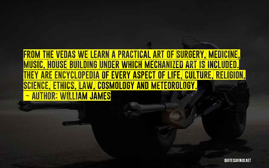 William James Quotes: From The Vedas We Learn A Practical Art Of Surgery, Medicine, Music, House Building Under Which Mechanized Art Is Included.