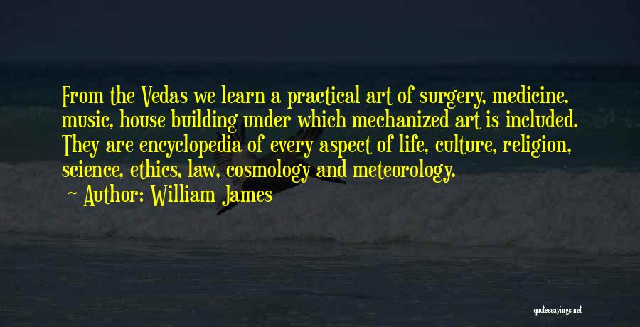 William James Quotes: From The Vedas We Learn A Practical Art Of Surgery, Medicine, Music, House Building Under Which Mechanized Art Is Included.