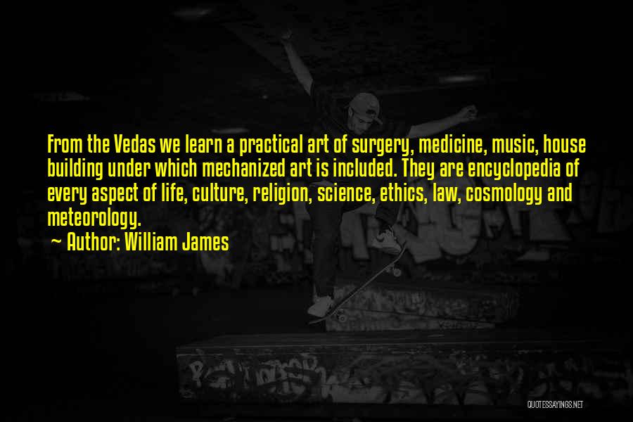 William James Quotes: From The Vedas We Learn A Practical Art Of Surgery, Medicine, Music, House Building Under Which Mechanized Art Is Included.