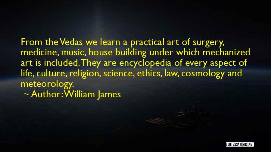 William James Quotes: From The Vedas We Learn A Practical Art Of Surgery, Medicine, Music, House Building Under Which Mechanized Art Is Included.
