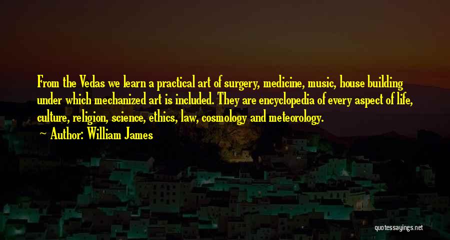 William James Quotes: From The Vedas We Learn A Practical Art Of Surgery, Medicine, Music, House Building Under Which Mechanized Art Is Included.