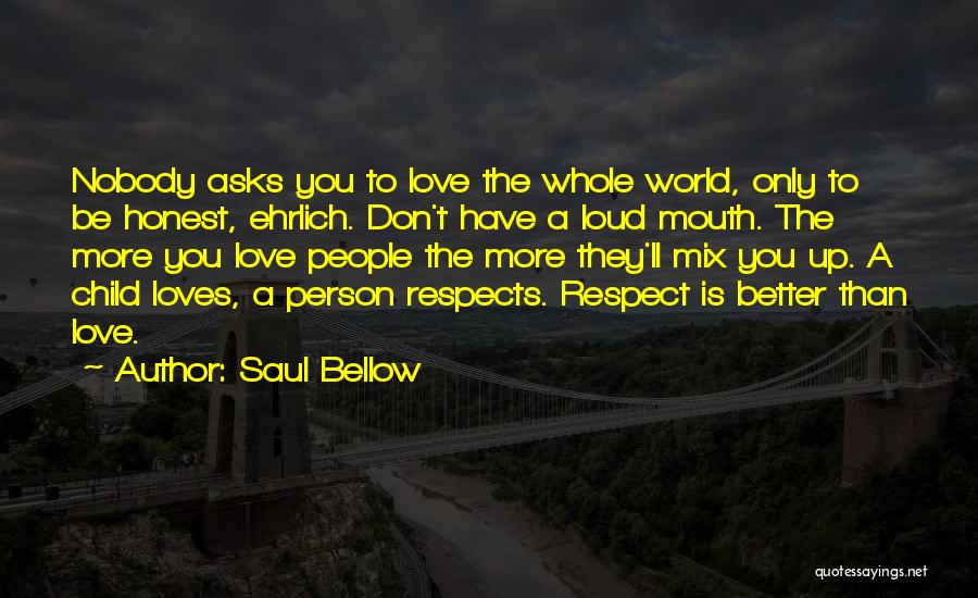 Saul Bellow Quotes: Nobody Asks You To Love The Whole World, Only To Be Honest, Ehrlich. Don't Have A Loud Mouth. The More