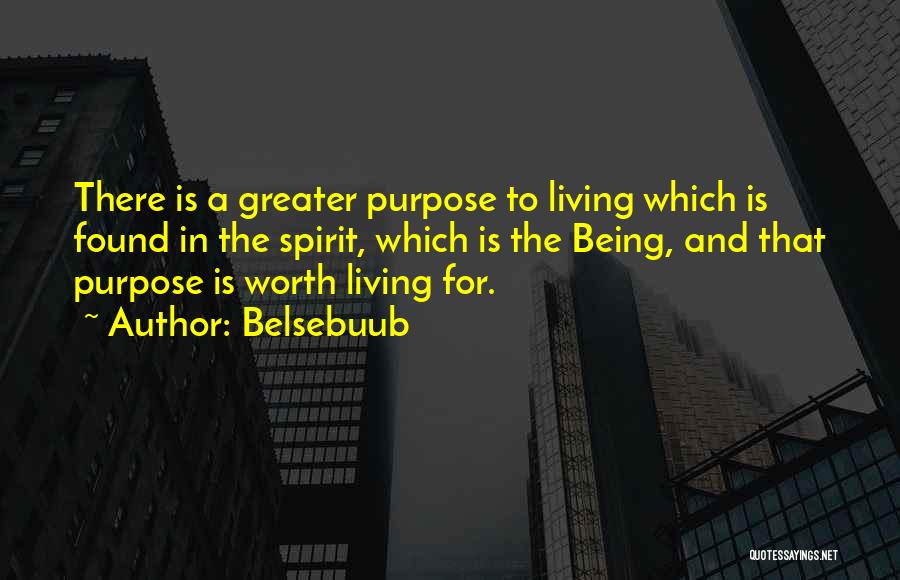 Belsebuub Quotes: There Is A Greater Purpose To Living Which Is Found In The Spirit, Which Is The Being, And That Purpose