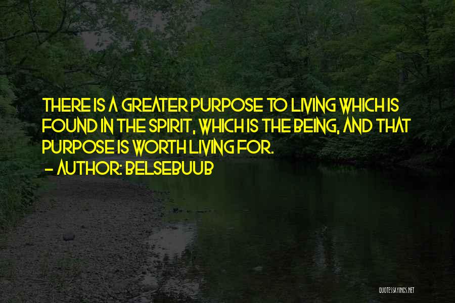 Belsebuub Quotes: There Is A Greater Purpose To Living Which Is Found In The Spirit, Which Is The Being, And That Purpose