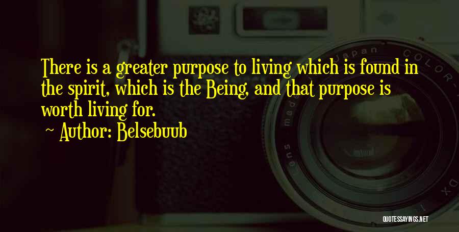 Belsebuub Quotes: There Is A Greater Purpose To Living Which Is Found In The Spirit, Which Is The Being, And That Purpose