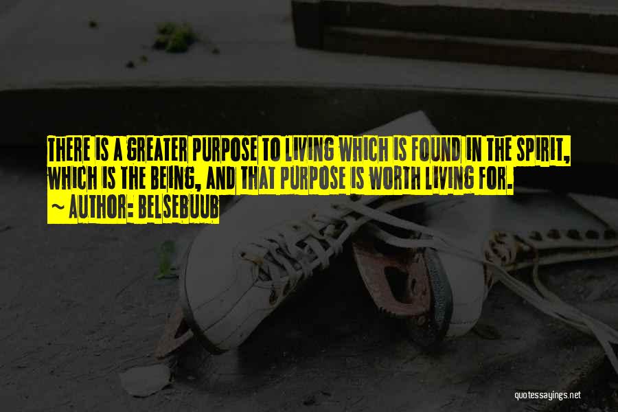 Belsebuub Quotes: There Is A Greater Purpose To Living Which Is Found In The Spirit, Which Is The Being, And That Purpose